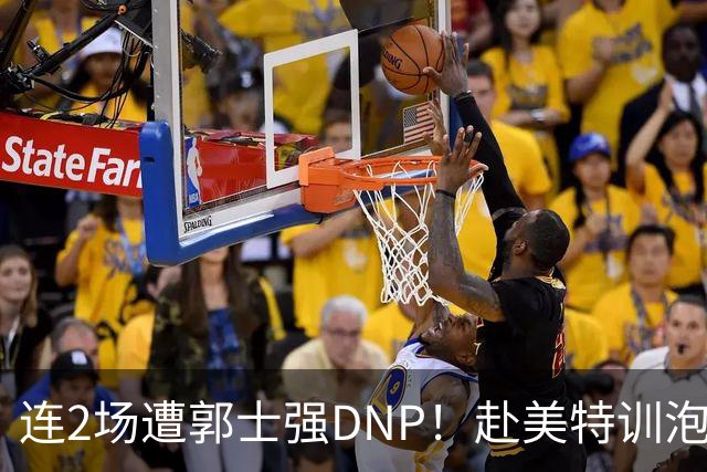连2场遭郭士强DNP！赴美特训泡汤谁的错？李悦洲不值得上场吗